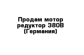 Продам мотор-редуктор 380В (Германия)